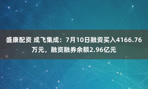 盛康配资 成飞集成：7月10日融资买入4166.76万元，融资融券余额2.96亿元