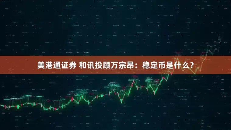 美港通证券 和讯投顾万宗昂：稳定币是什么？