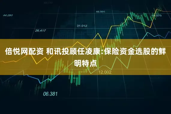 倍悦网配资 和讯投顾任凌康:保险资金选股的鲜明特点