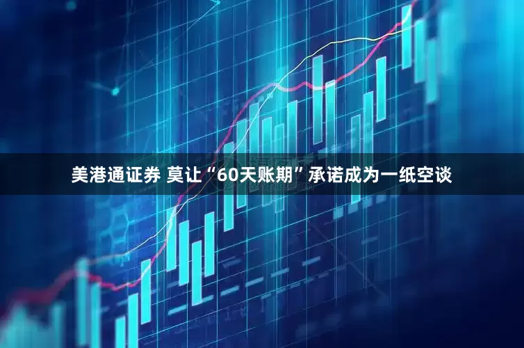 美港通证券 莫让“60天账期”承诺成为一纸空谈