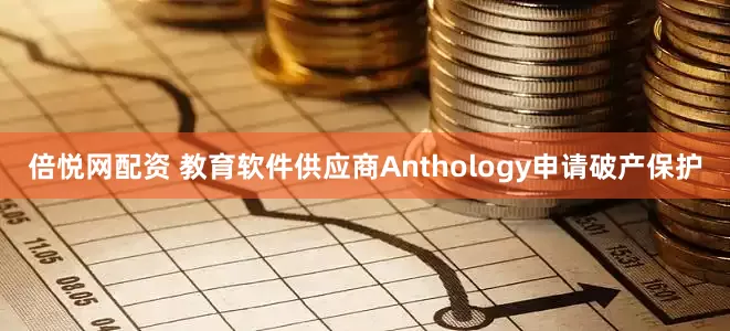 倍悦网配资 教育软件供应商Anthology申请破产保护