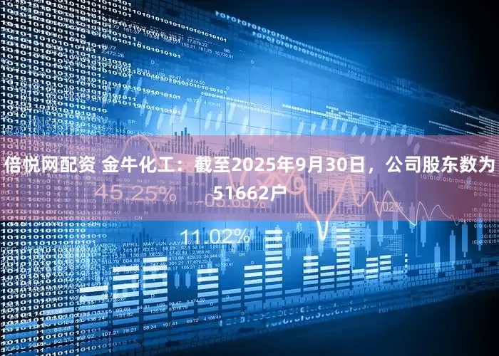 倍悦网配资 金牛化工：截至2025年9月30日，公司股东数为51662户