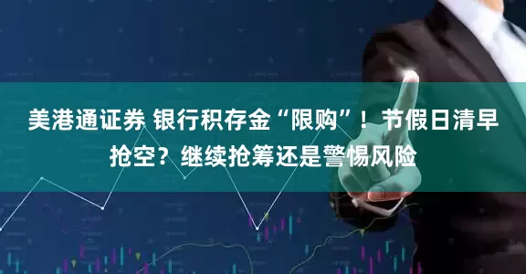 美港通证券 银行积存金“限购”！节假日清早抢空？继续抢筹还是警惕风险