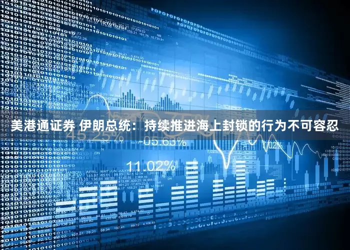 美港通证券 伊朗总统：持续推进海上封锁的行为不可容忍