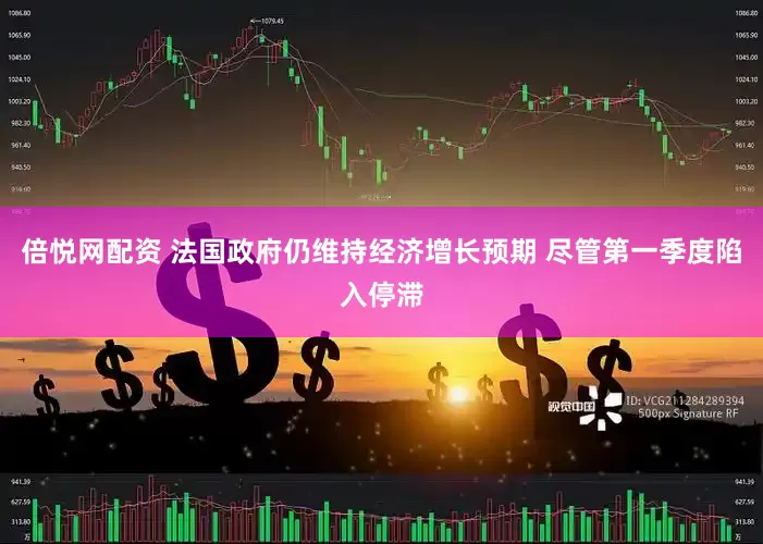 倍悦网配资 法国政府仍维持经济增长预期 尽管第一季度陷入停滞
