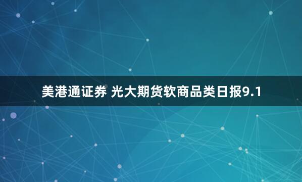 美港通证券 光大期货软商品类日报9.1